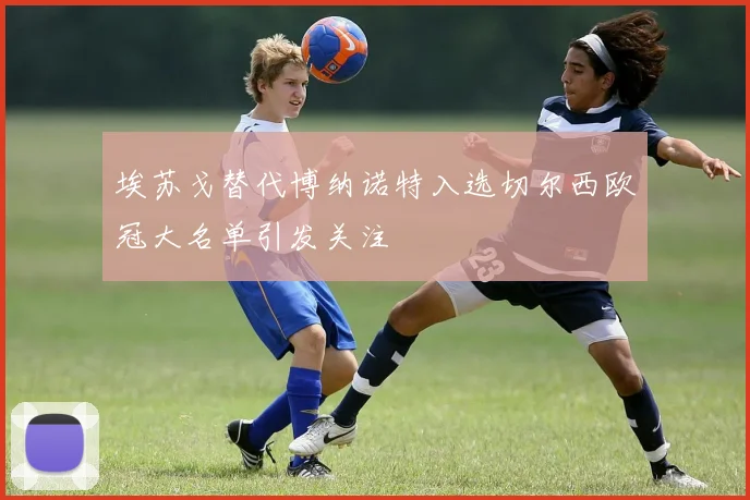 埃苏戈替代博纳诺特入选切尔西欧冠大名单引发关注