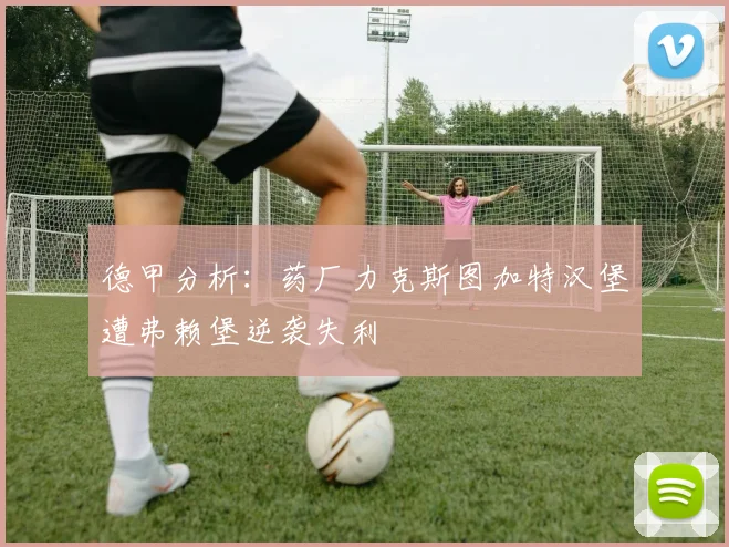 德甲分析：药厂力克斯图加特汉堡遭弗赖堡逆袭失利