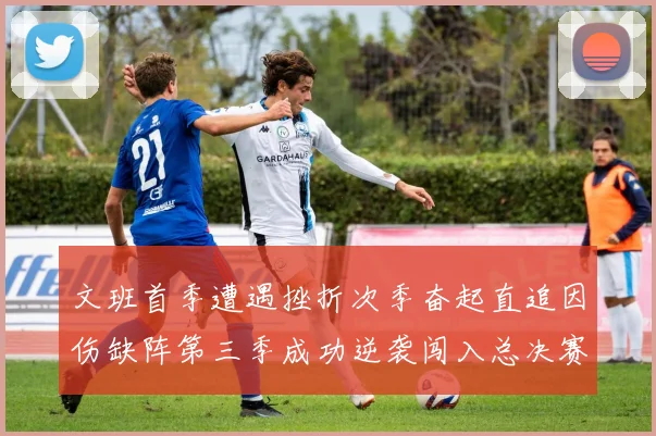 文班首季遭遇挫折次季奋起直追因伤缺阵第三季成功逆袭闯入总决赛