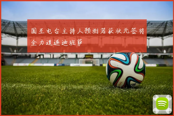 国王电台主持人预测若获状元签将全力追逐迪班萨