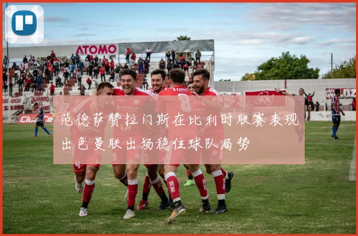 范德萨赞拉门斯在比利时联赛表现出色曼联出场稳住球队局势