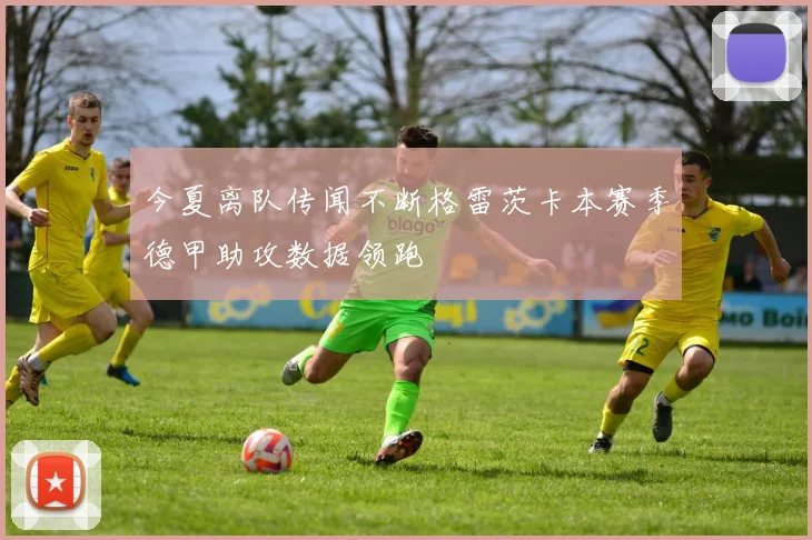 今夏离队传闻不断格雷茨卡本赛季德甲助攻数据领跑