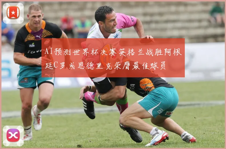 AI预测世界杯决赛英格兰战胜阿根廷C罗或恩德里克荣膺最佳球员